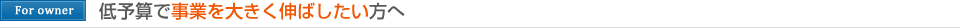 低予算で事業を大きく伸ばしたい方へ