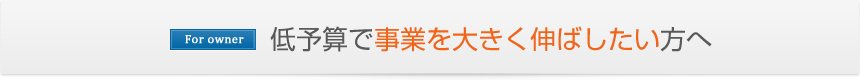 低予算で事業を大きく伸ばしたい方へ